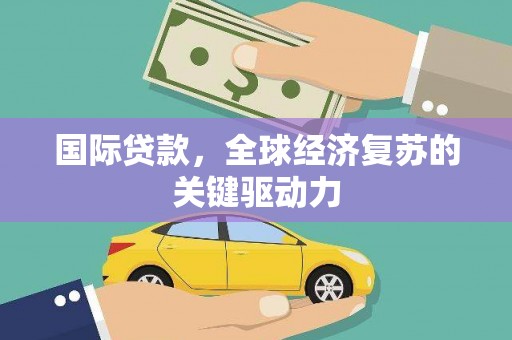 隆阳国际贷款，全球经济复苏的关键驱动力