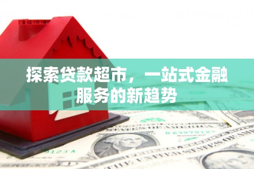 隆阳探索贷款超市，一站式金融服务的新趋势