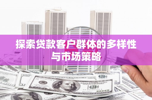 隆阳探索贷款客户群体的多样性与市场策略
