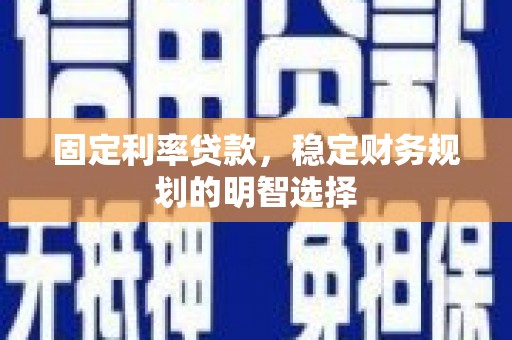 隆阳固定利率贷款，稳定财务规划的明智选择