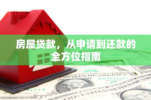 隆阳房屋贷款，从申请到还款的全方位指南