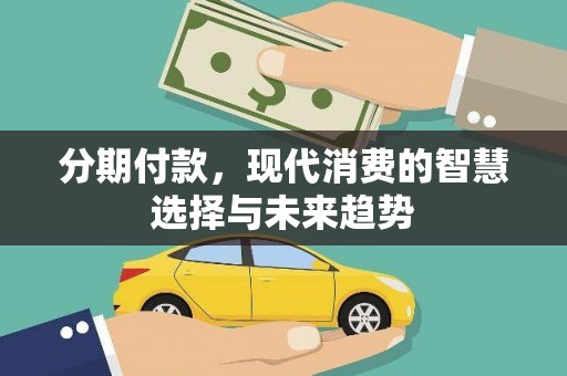 隆阳分期付款，现代消费的智慧选择与未来趋势