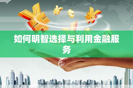 隆阳如何明智选择与利用金融服务