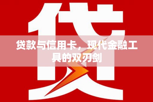 隆阳贷款与信用卡，现代金融工具的双刃剑