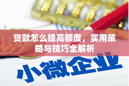 隆阳贷款怎么提高额度，实用策略与技巧全解析