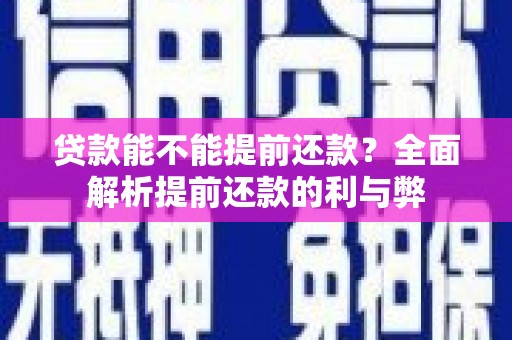 隆阳贷款能不能提前还款？全面解析提前还款的利与弊