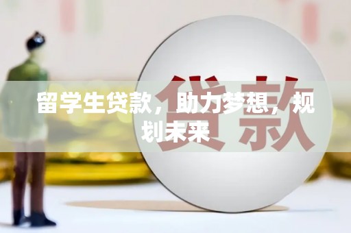 隆阳留学生贷款，助力梦想，规划未来