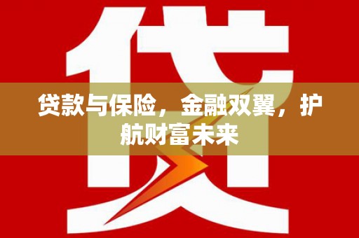 隆阳贷款与保险，金融双翼，护航财富未来