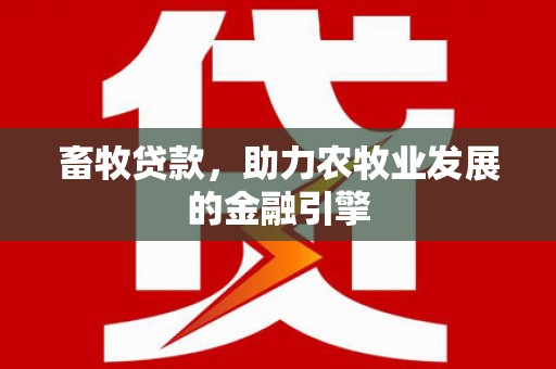 隆阳畜牧贷款，助力农牧业发展的金融引擎