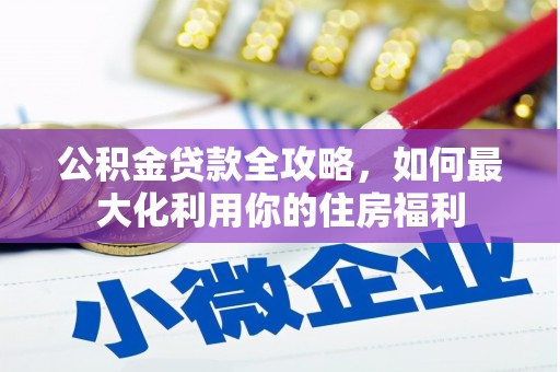 隆阳公积金贷款全攻略，如何最大化利用你的住房福利