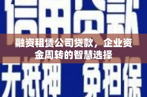 隆阳融资租赁公司贷款，企业资金周转的智慧选择