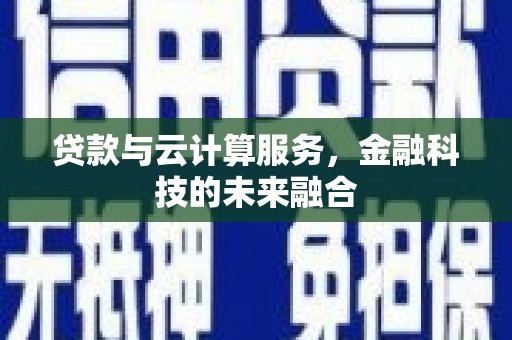 隆阳贷款与云计算服务，金融科技的未来融合