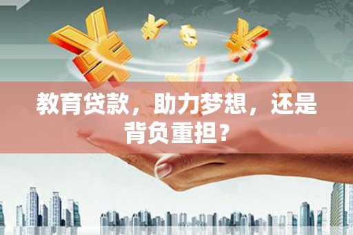 隆阳教育贷款，助力梦想，还是背负重担？