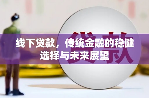隆阳线下贷款，传统金融的稳健选择与未来展望
