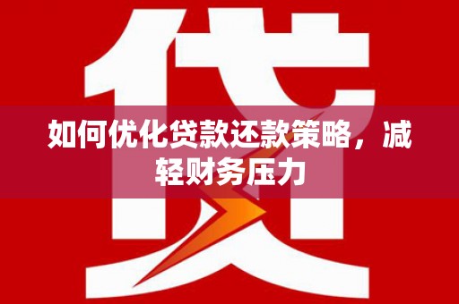 隆阳如何优化贷款还款策略，减轻财务压力