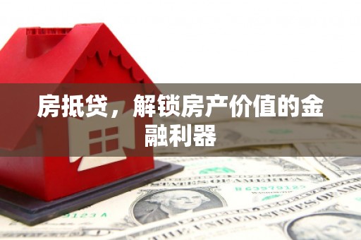 隆阳房抵贷，解锁房产价值的金融利器