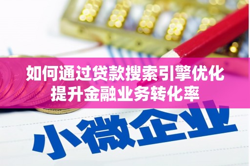 隆阳如何通过贷款搜索引擎优化提升金融业务转化率