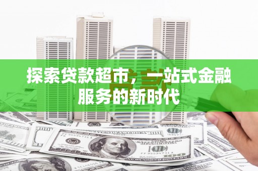 隆阳探索贷款超市，一站式金融服务的新时代
