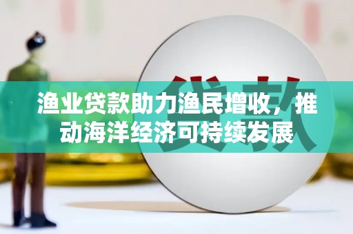 隆阳渔业贷款助力渔民增收，推动海洋经济可持续发展