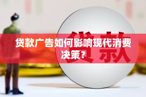 隆阳贷款广告如何影响现代消费决策？