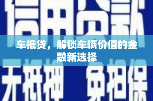 隆阳车抵贷，解锁车辆价值的金融新选择