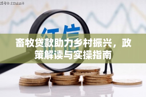 隆阳畜牧贷款助力乡村振兴，政策解读与实操指南