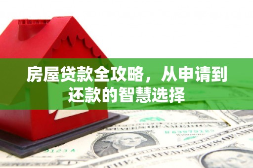 隆阳房屋贷款全攻略，从申请到还款的智慧选择