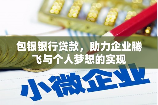 隆阳包银银行贷款，助力企业腾飞与个人梦想的实现