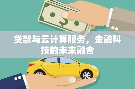 隆阳贷款与云计算服务，金融科技的未来融合