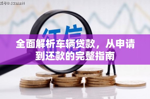 隆阳全面解析车辆贷款，从申请到还款的完整指南