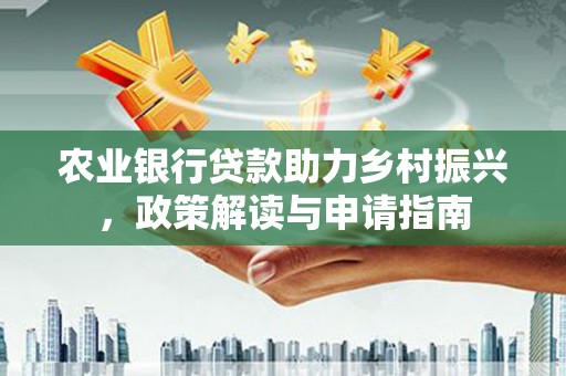 隆阳农业银行贷款助力乡村振兴，政策解读与申请指南