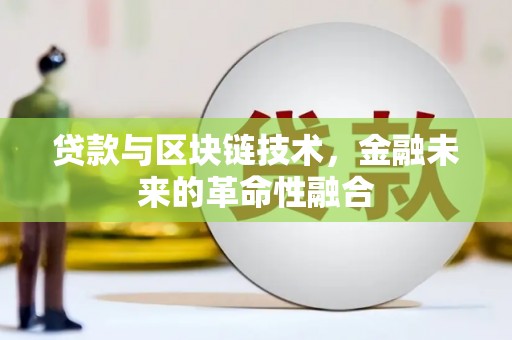 隆阳贷款与区块链技术，金融未来的革命性融合