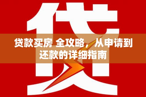 隆阳贷款买房 全攻略，从申请到还款的详细指南
