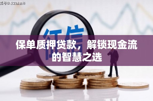 隆阳保单质押贷款，解锁现金流的智慧之选