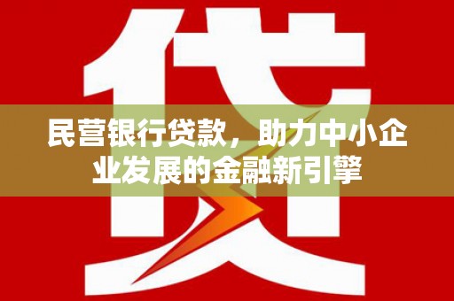 隆阳民营银行贷款，助力中小企业发展的金融新引擎