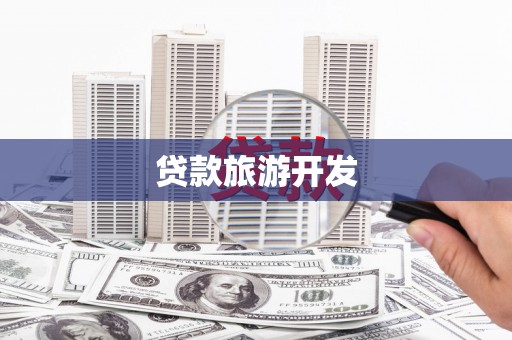 隆阳贷款旅游开发