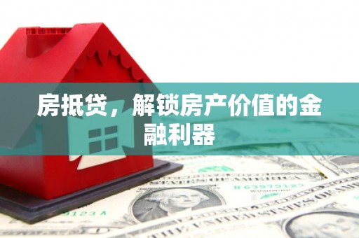 隆阳房抵贷，解锁房产价值的金融利器