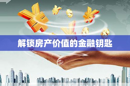 隆阳解锁房产价值的金融钥匙