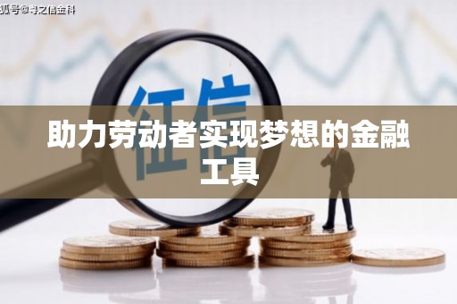 隆阳助力劳动者实现梦想的金融工具