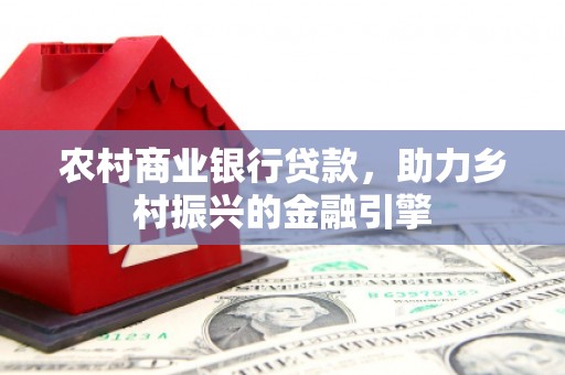 隆阳农村商业银行贷款，助力乡村振兴的金融引擎